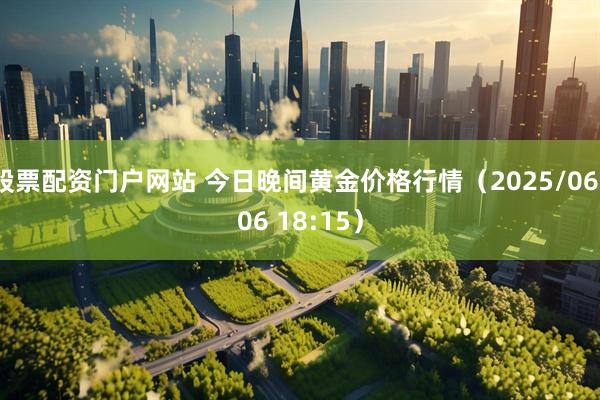 股票配资门户网站 今日晚间黄金价格行情(2025/06/06 18:15)