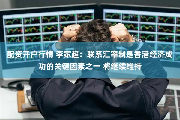 配资开户行情 李家超:联系汇率制是香港经济成功的关键因素之一 将继续维持