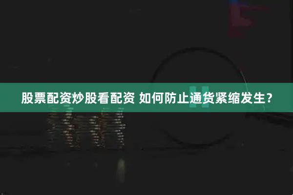 股票配资炒股看配资 如何防止通货紧缩发生?