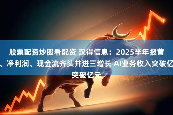 股票配资炒股看配资 汉得信息:2025半年报营收、净利润、现金流齐头并进三增长 AI业务收入突破亿元